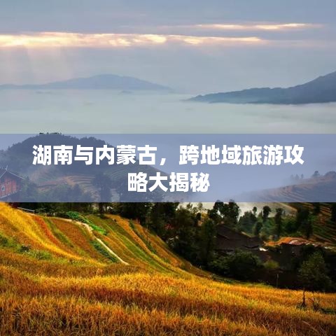 湖南与内蒙古，跨地域旅游攻略大揭秘