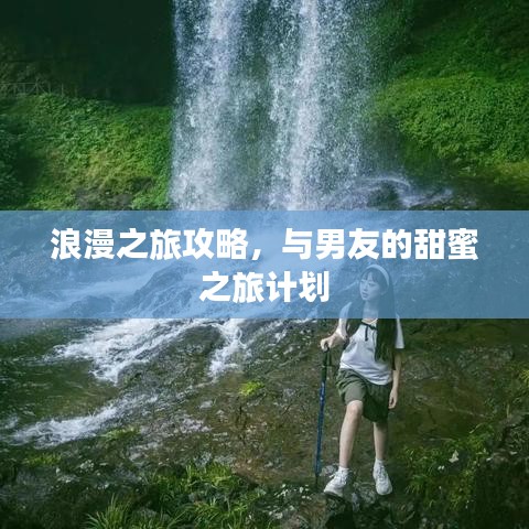 浪漫之旅攻略，与男友的甜蜜之旅计划