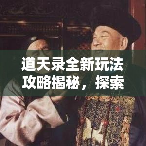 道天录全新玩法攻略揭秘，探索未知领域，挑战极限冒险！