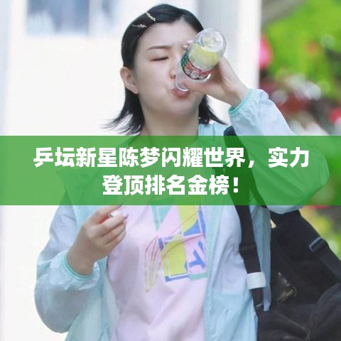 乒坛新星陈梦闪耀世界，实力登顶排名金榜！
