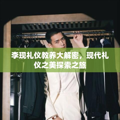 李现礼仪教养大解密，现代礼仪之美探索之旅