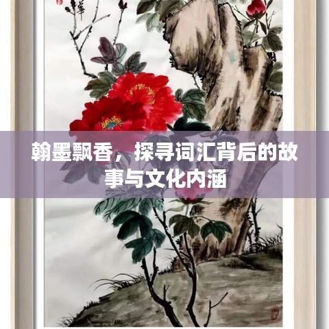 翰墨飘香，探寻词汇背后的故事与文化内涵