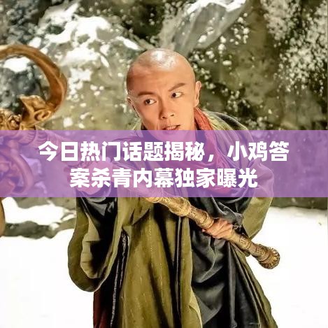 今日热门话题揭秘，小鸡答案杀青内幕独家曝光