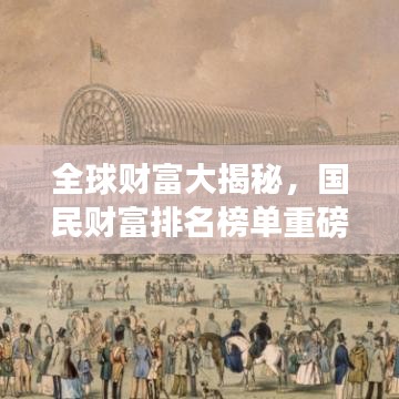 全球财富大揭秘，国民财富排名榜单重磅出炉！