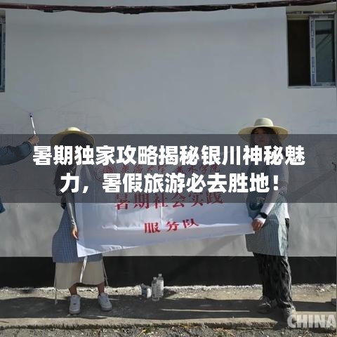 暑期独家攻略揭秘银川神秘魅力，暑假旅游必去胜地！
