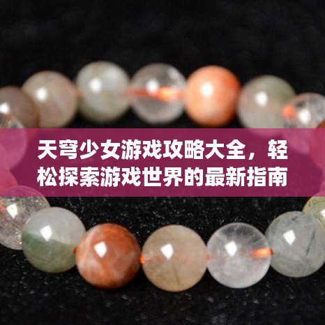 天穹少女游戏攻略大全，轻松探索游戏世界的最新指南
