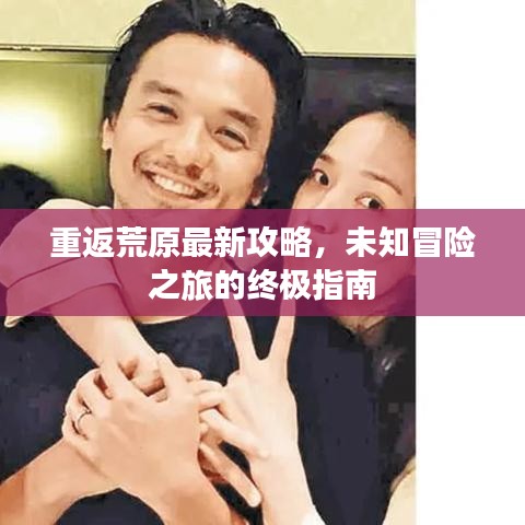 重返荒原最新攻略，未知冒险之旅的终极指南