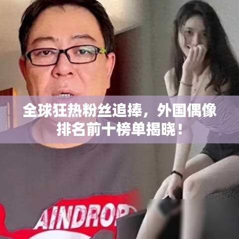 全球狂热粉丝追捧，外国偶像排名前十榜单揭晓！