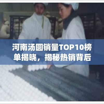 河南汤圆销量TOP10榜单揭晓，揭秘热销背后的秘密！