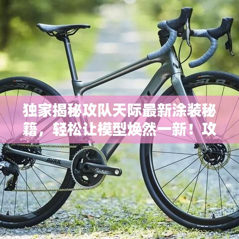 独家揭秘攻队天际最新涂装秘籍，轻松让模型焕然一新！攻略图全解析！