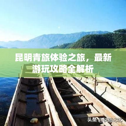 昆明青旅体验之旅，最新游玩攻略全解析