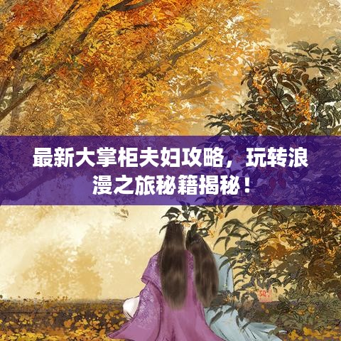 最新大掌柜夫妇攻略，玩转浪漫之旅秘籍揭秘！