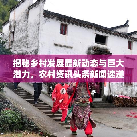 揭秘乡村发展最新动态与巨大潜力，农村资讯头条新闻速递