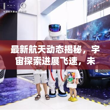 最新航天动态揭秘，宇宙探索进展飞速，未来展望令人期待