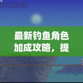 最新钓鱼角色加成攻略，提升角色优势，轻松掌握技巧！