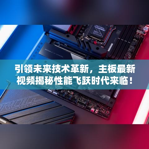 引领未来技术革新，主板最新视频揭秘性能飞跃时代来临！