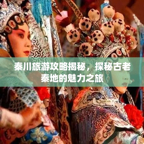 秦川旅游攻略揭秘，探秘古老秦地的魅力之旅