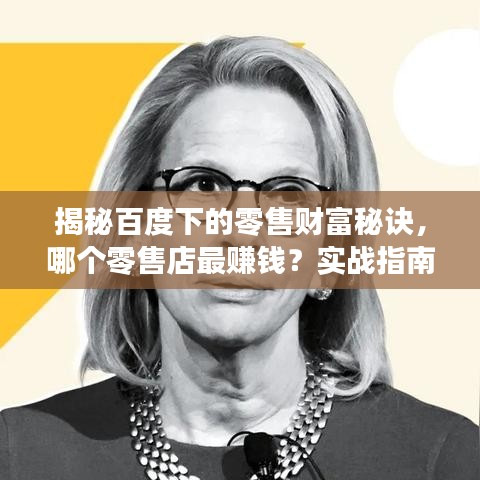 揭秘百度下的零售财富秘诀，哪个零售店最赚钱？实战指南助你开启财富之旅！