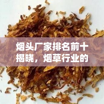 烟头厂家排名前十揭晓，烟草行业的领军者揭秘
