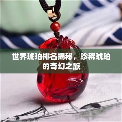 世界琥珀排名揭秘，珍稀琥珀的奇幻之旅