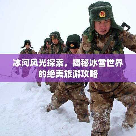 冰河风光探索，揭秘冰雪世界的绝美旅游攻略