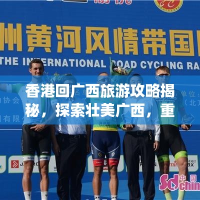香港回广西旅游攻略揭秘，探索壮美广西，重温香港繁华之旅