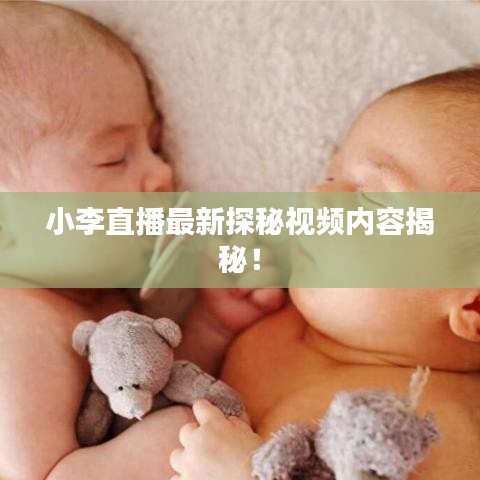 小李直播最新探秘视频内容揭秘！