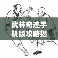 武林奇迹手机版攻略揭秘，最新探索攻略，揭开武林奥秘之门