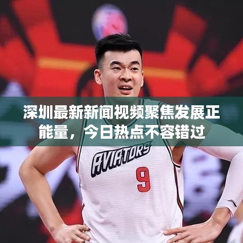 深圳最新新闻视频聚焦发展正能量，今日热点不容错过