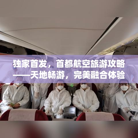 独家首发，首都航空旅游攻略——天地畅游，完美融合体验