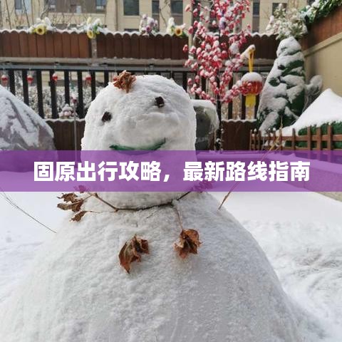固原出行攻略，最新路线指南