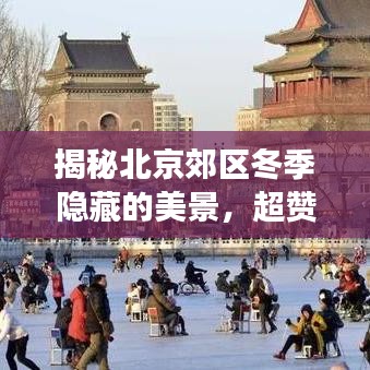 揭秘北京郊区冬季隐藏的美景，超赞旅游攻略！