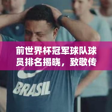 前世界杯冠军球队球员排名揭晓，致敬传奇英雄，重温荣耀岁月！