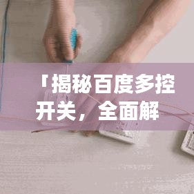「揭秘百度多控开关，全面解读与深度探讨」