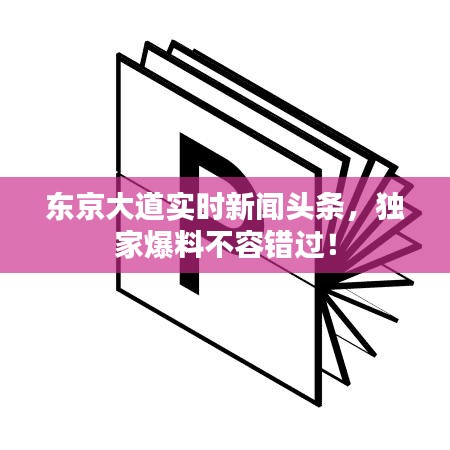 东京大道实时新闻头条，独家爆料不容错过！