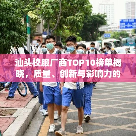 汕头校服厂商TOP10榜单揭晓，质量、创新与影响力的综合比拼