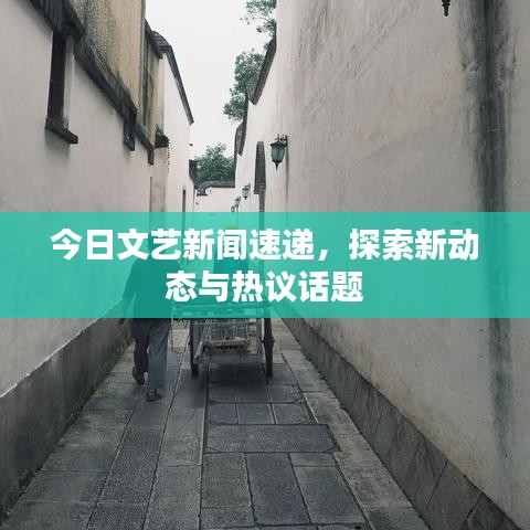 今日文艺新闻速递，探索新动态与热议话题