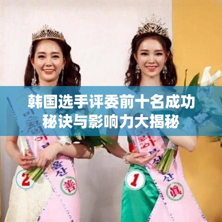 韩国选手评委前十名成功秘诀与影响力大揭秘