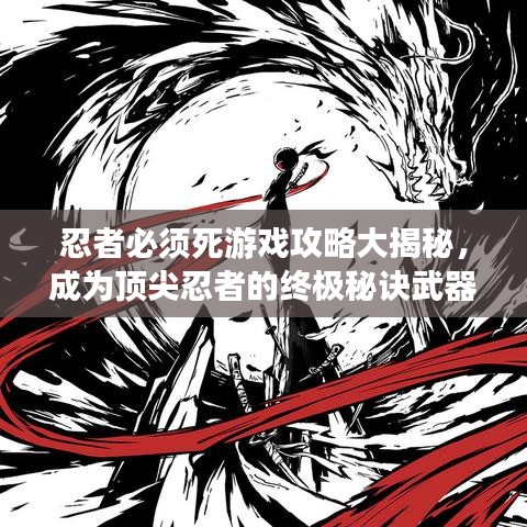 忍者必须死游戏攻略大揭秘，成为顶尖忍者的终极秘诀武器！