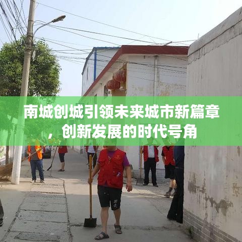 南城创城引领未来城市新篇章，创新发展的时代号角