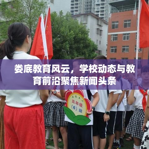 娄底教育风云，学校动态与教育前沿聚焦新闻头条