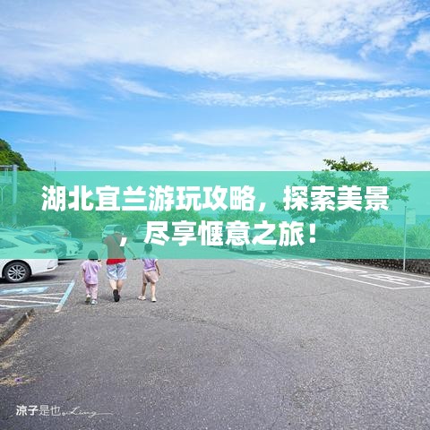 湖北宜兰游玩攻略，探索美景，尽享惬意之旅！