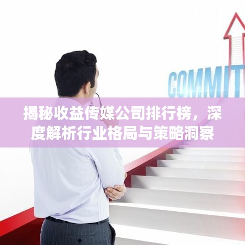 揭秘收益传媒公司排行榜，深度解析行业格局与策略洞察