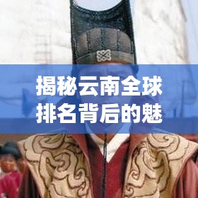 揭秘云南全球排名背后的魅力与实力