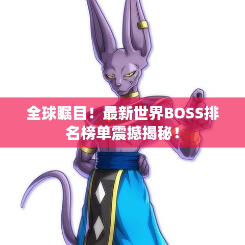全球瞩目！最新世界BOSS排名榜单震撼揭秘！