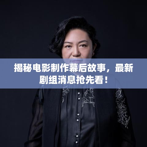 揭秘电影制作幕后故事，最新剧组消息抢先看！