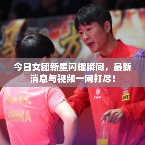 今日女团新星闪耀瞬间，最新消息与视频一网打尽！