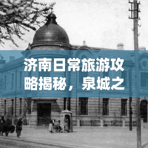济南日常旅游攻略揭秘，泉城之美探秘之旅！