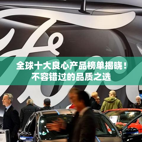 全球十大良心产品榜单揭晓！不容错过的品质之选