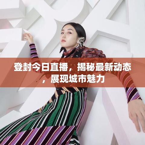 登封今日直播，揭秘最新动态，展现城市魅力